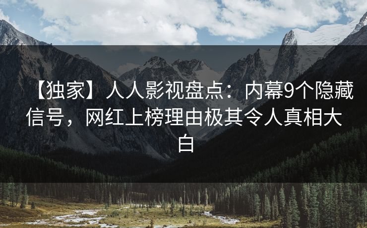 【独家】人人影视盘点：内幕9个隐藏信号，网红上榜理由极其令人真相大白