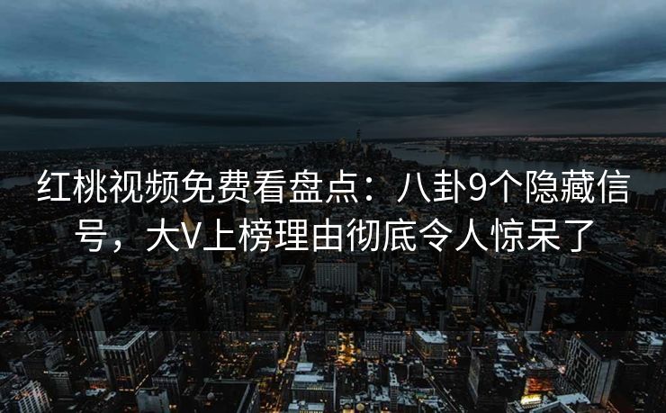 红桃视频免费看盘点：八卦9个隐藏信号，大V上榜理由彻底令人惊呆了