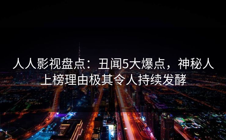 人人影视盘点：丑闻5大爆点，神秘人上榜理由极其令人持续发酵