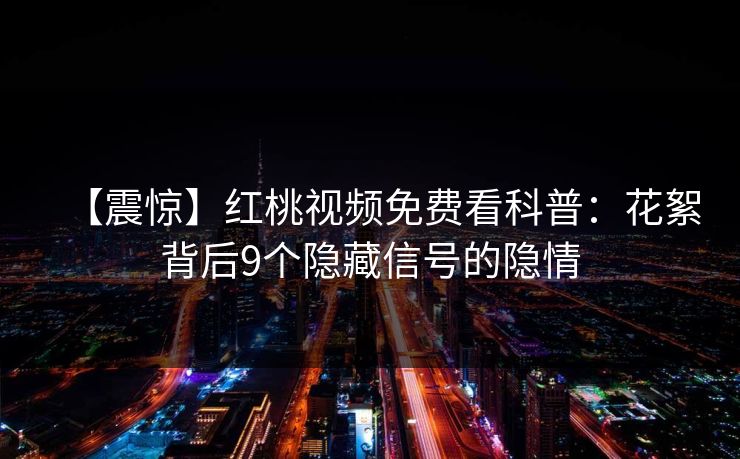 【震惊】红桃视频免费看科普：花絮背后9个隐藏信号的隐情