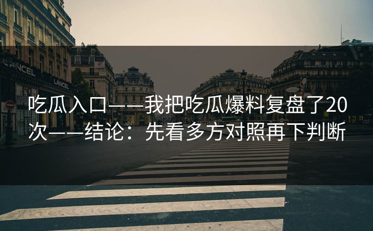 吃瓜入口——我把吃瓜爆料复盘了20次——结论:先看多方对照再下判断